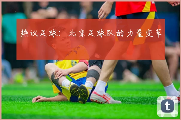 热议足球：北京足球队的力量变革