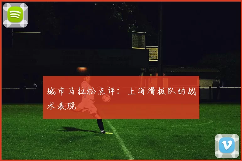 城市马拉松点评：上海滑板队的战术表现