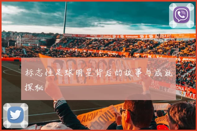 标志性足球明星背后的故事与成就探秘