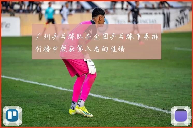 广州乒乓球队在全国乒乓球节奏排行榜中荣获第八名的佳绩