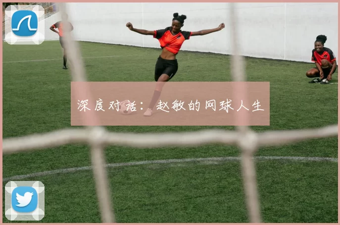 深度对话：赵敏的网球人生