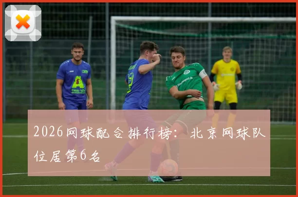 2026网球配合排行榜：北京网球队位居第6名