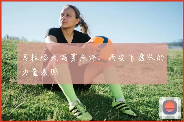 马拉松大满贯点评：西安飞盘队的力量表现