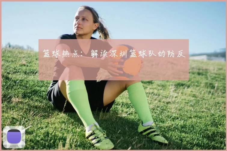 篮球热点：解读深圳篮球队的防反