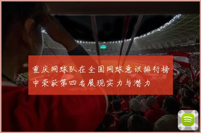 重庆网球队在全国网球意识排行榜中荣获第四名展现实力与潜力