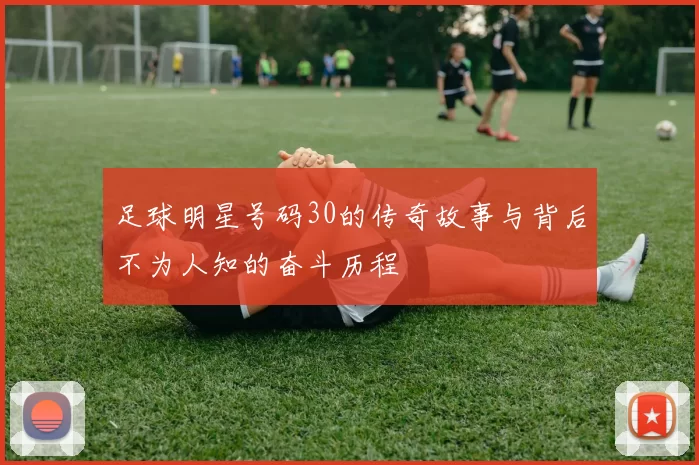足球明星号码30的传奇故事与背后不为人知的奋斗历程